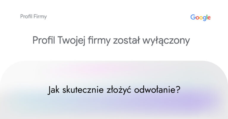 Profil Twojej firmy został wyłączony – jak skutecznie złożyć odwołanie Profil Firmy w Google